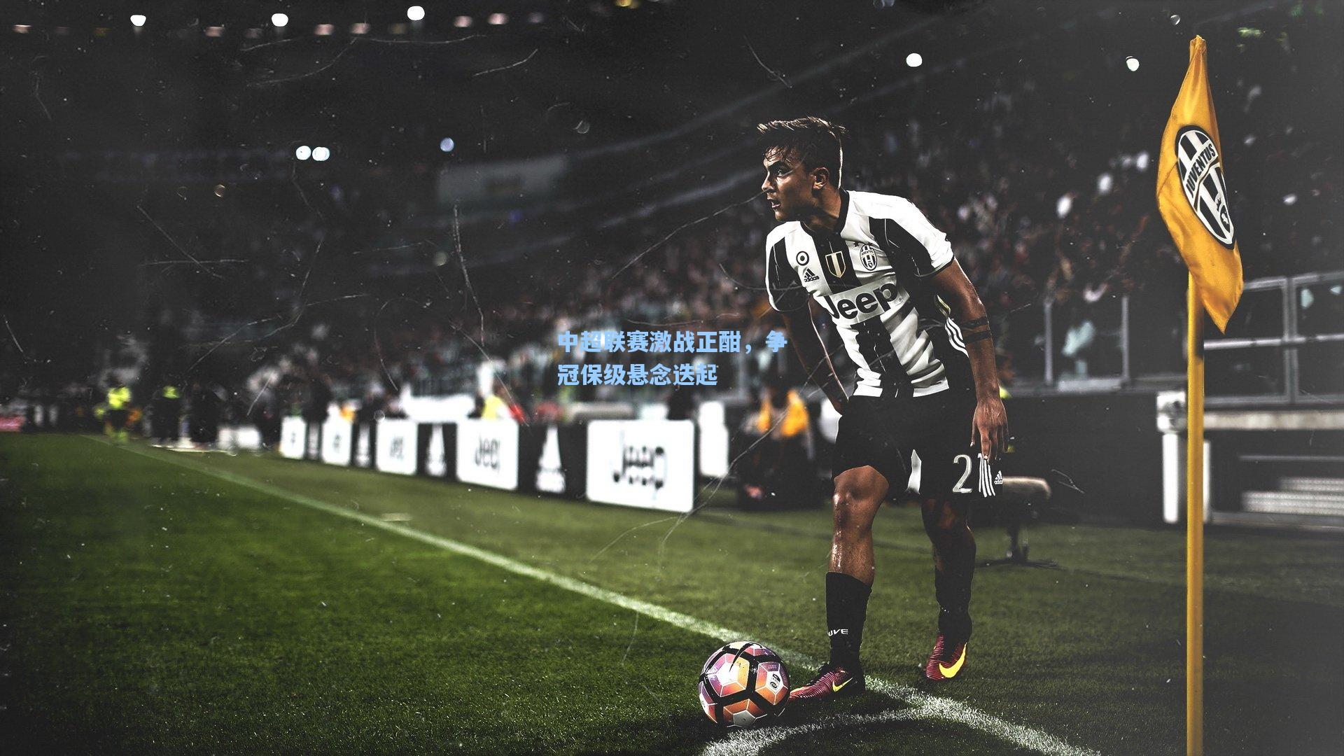 中超联赛激战正酣，争冠保级悬念迭起