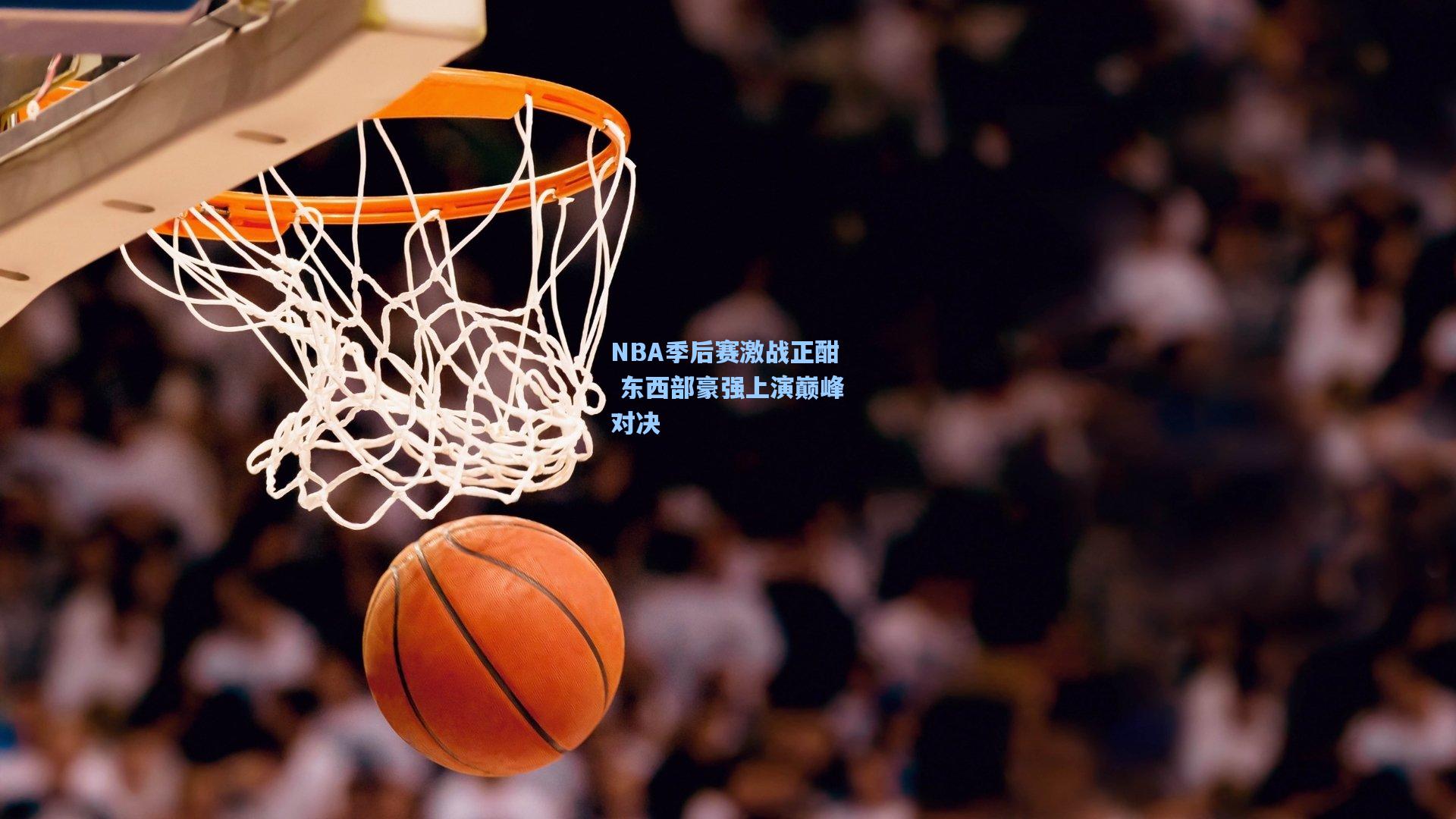 NBA季后赛激战正酣 东西部豪强上演巅峰对决