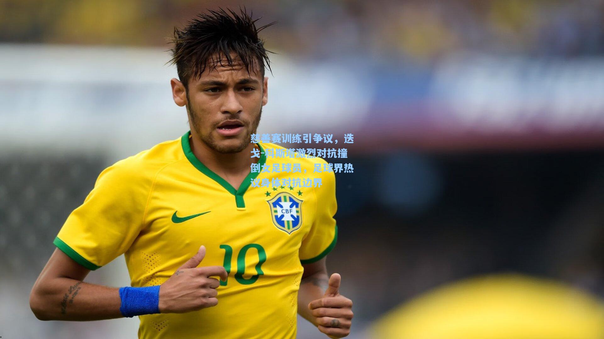 慈善赛训练引争议，迭戈-科斯塔激烈对抗撞倒女足球员，足球界热议身体对抗边界