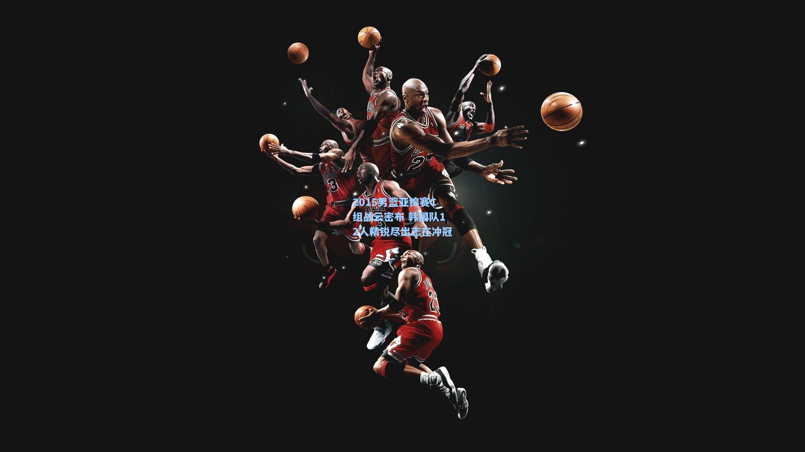 2015男篮亚锦赛C组战云密布 韩国队12人精锐尽出志在冲冠