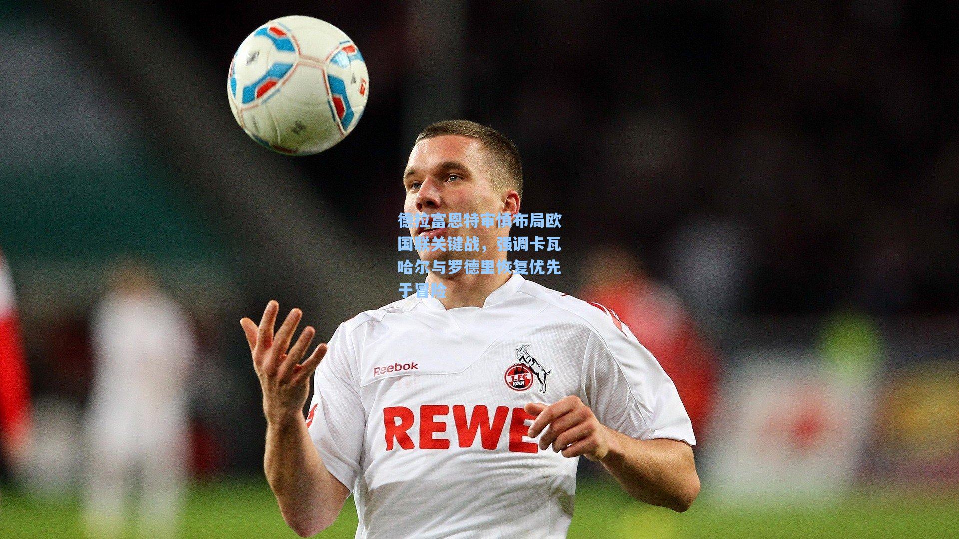 德拉富恩特审慎布局欧国联关键战，强调卡瓦哈尔与罗德里恢复优先于冒险