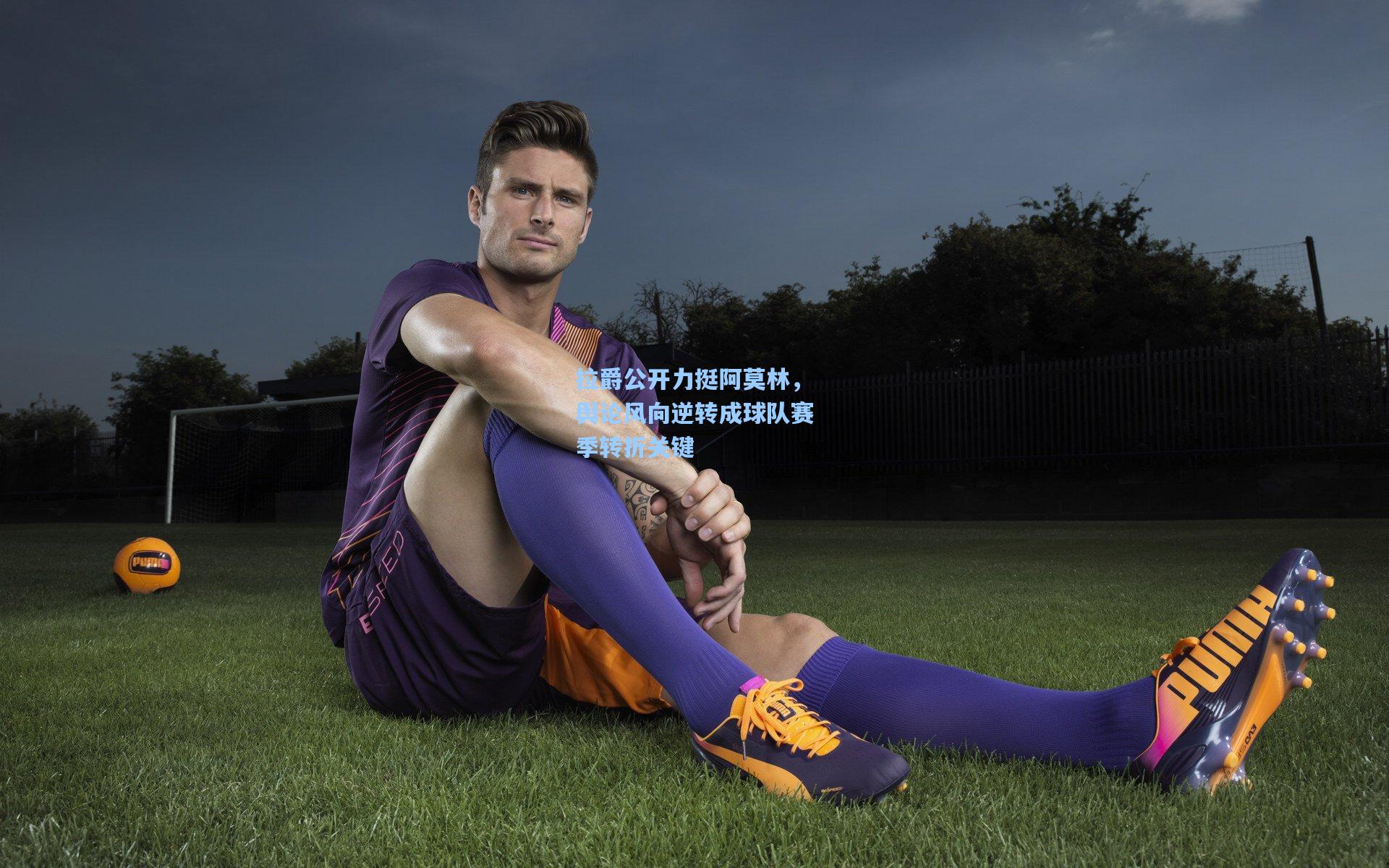 拉爵公开力挺阿莫林，舆论风向逆转成球队赛季转折关键