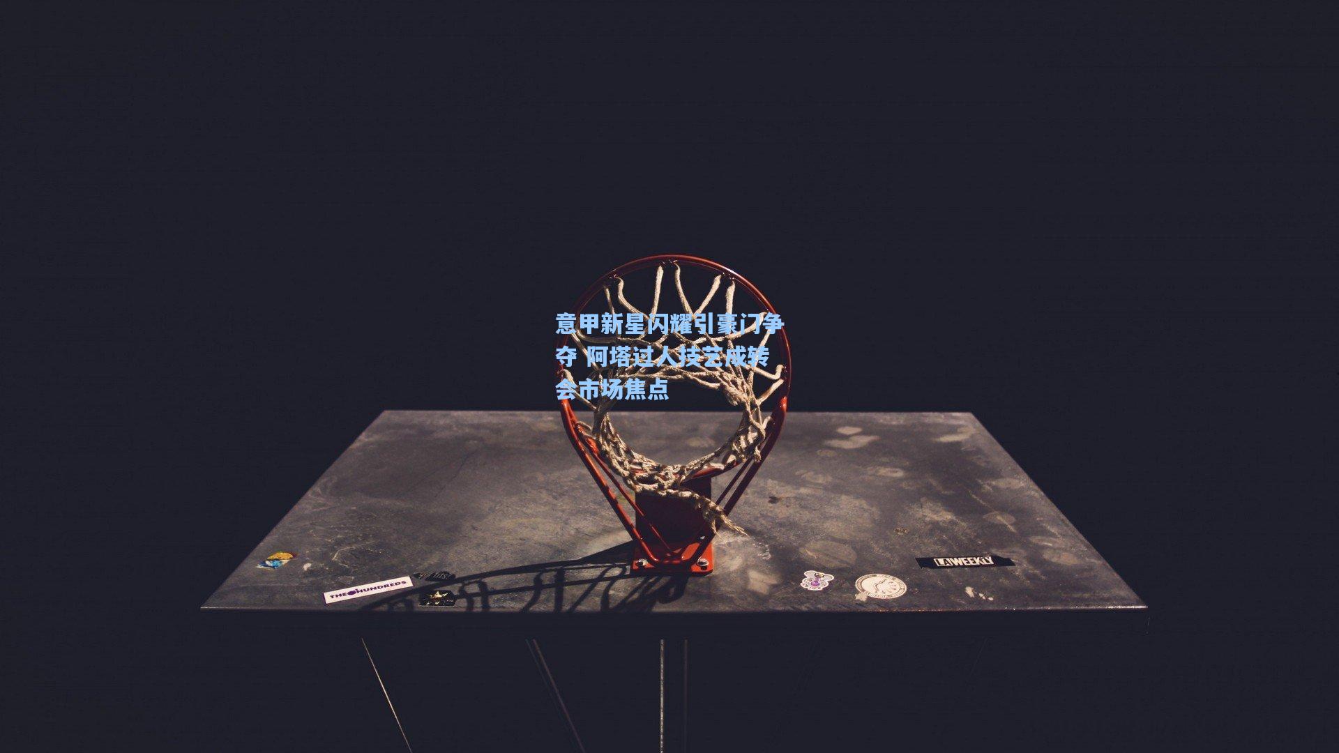 意甲新星闪耀引豪门争夺 阿塔过人技艺成转会市场焦点