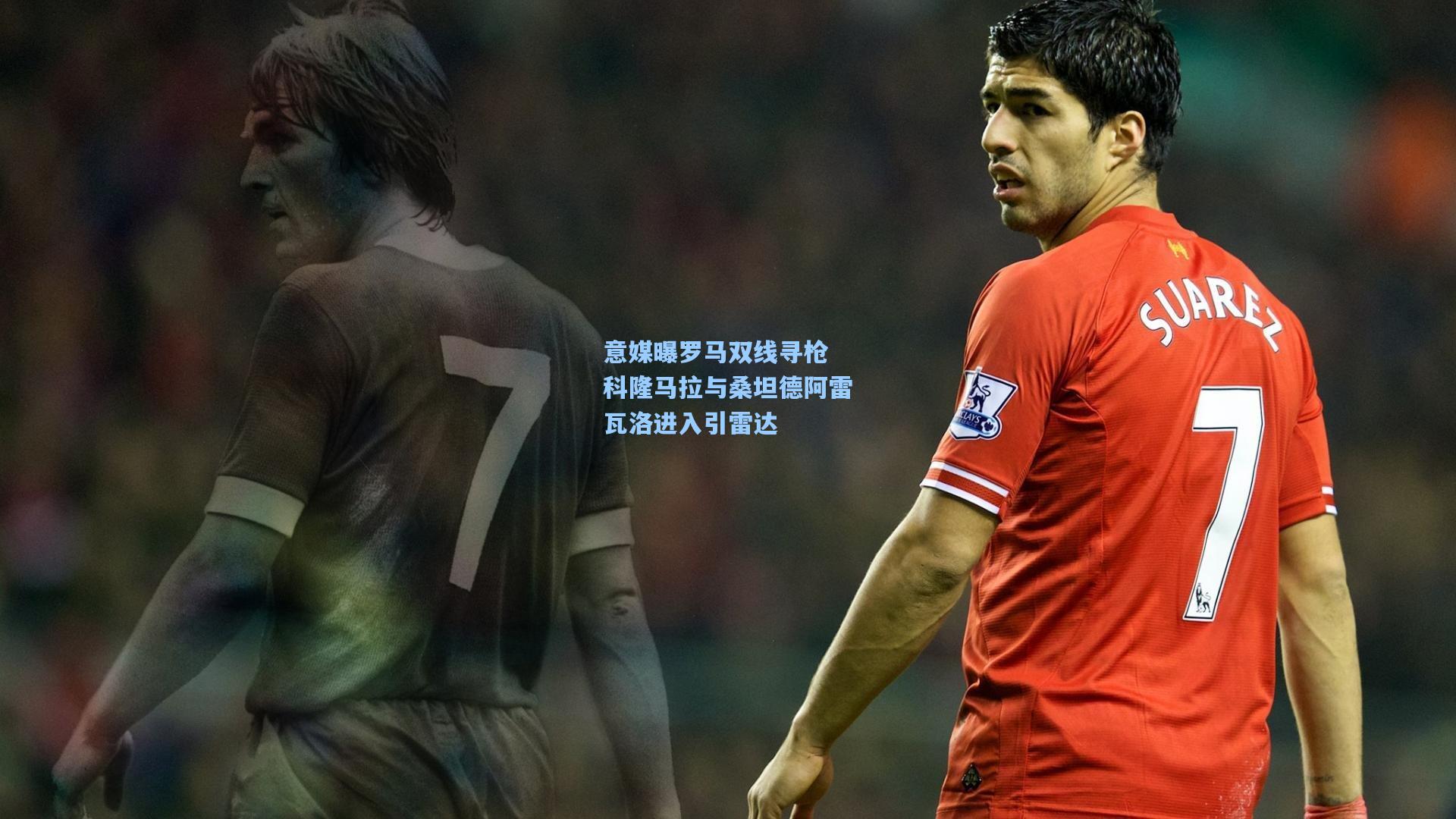 意媒曝罗马双线寻枪 科隆马拉与桑坦德阿雷瓦洛进入引雷达