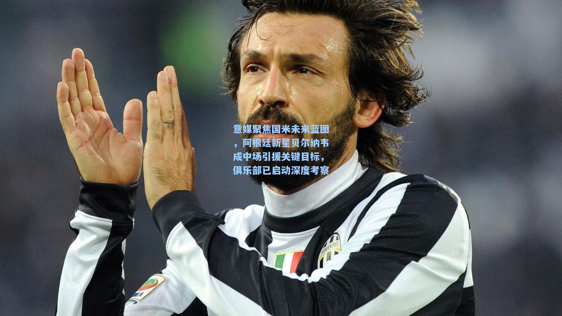 意媒聚焦国米未来蓝图，阿根廷新星贝尔纳韦成中场引援关键目标，俱乐部已启动深度考察