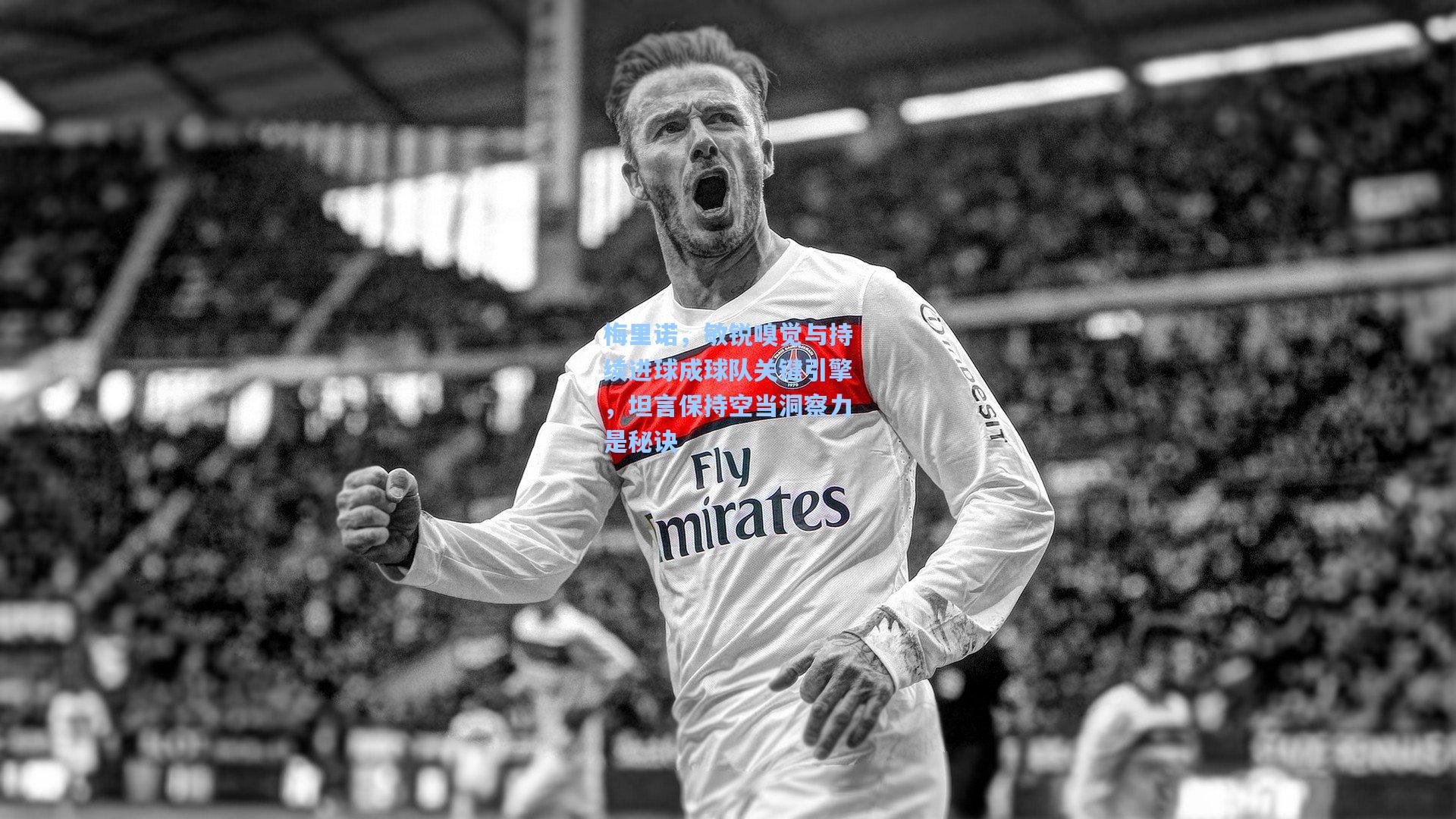 梅里诺，敏锐嗅觉与持续进球成球队关键引擎，坦言保持空当洞察力是秘诀