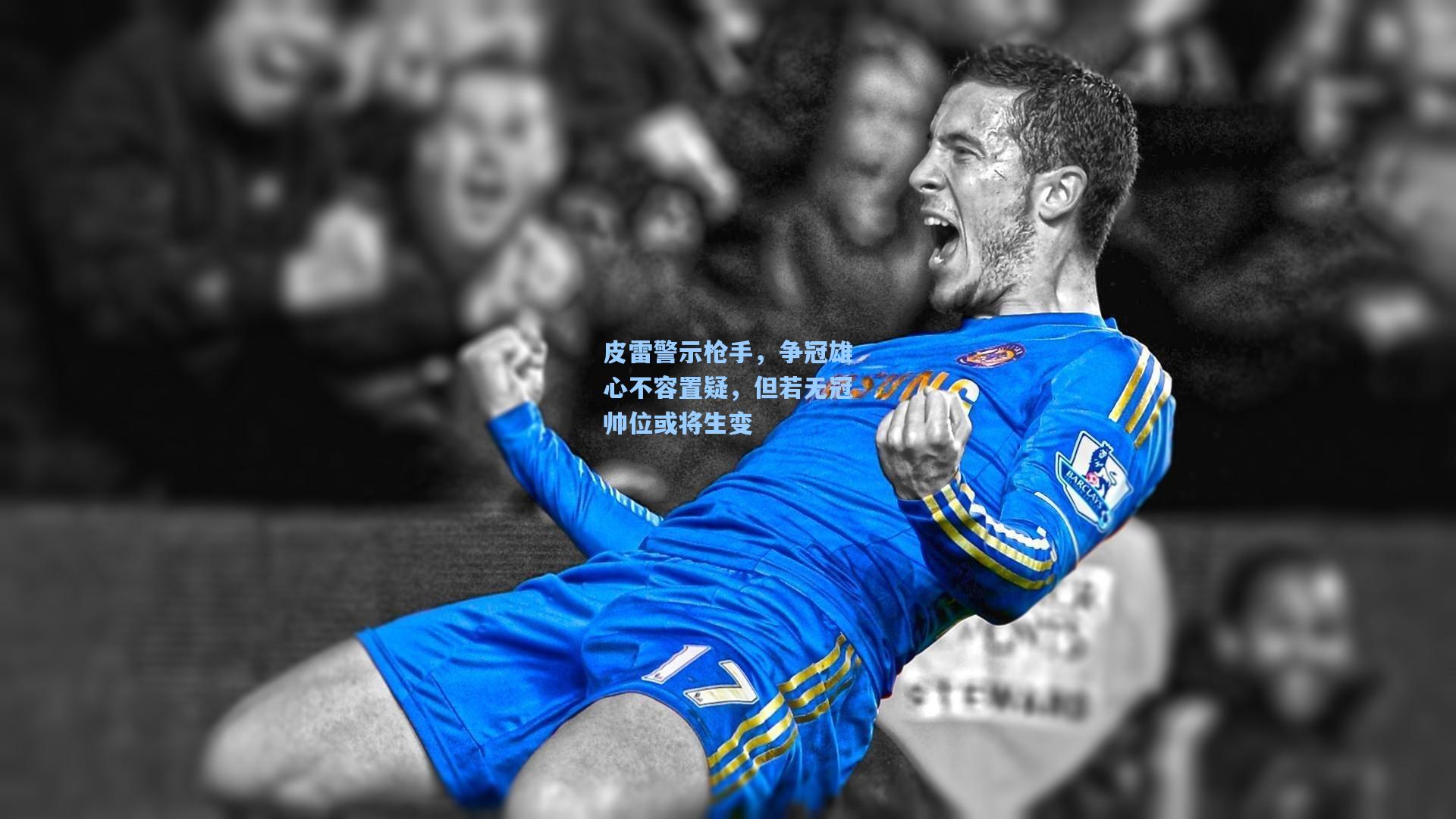 皮雷警示枪手，争冠雄心不容置疑，但若无冠帅位或将生变