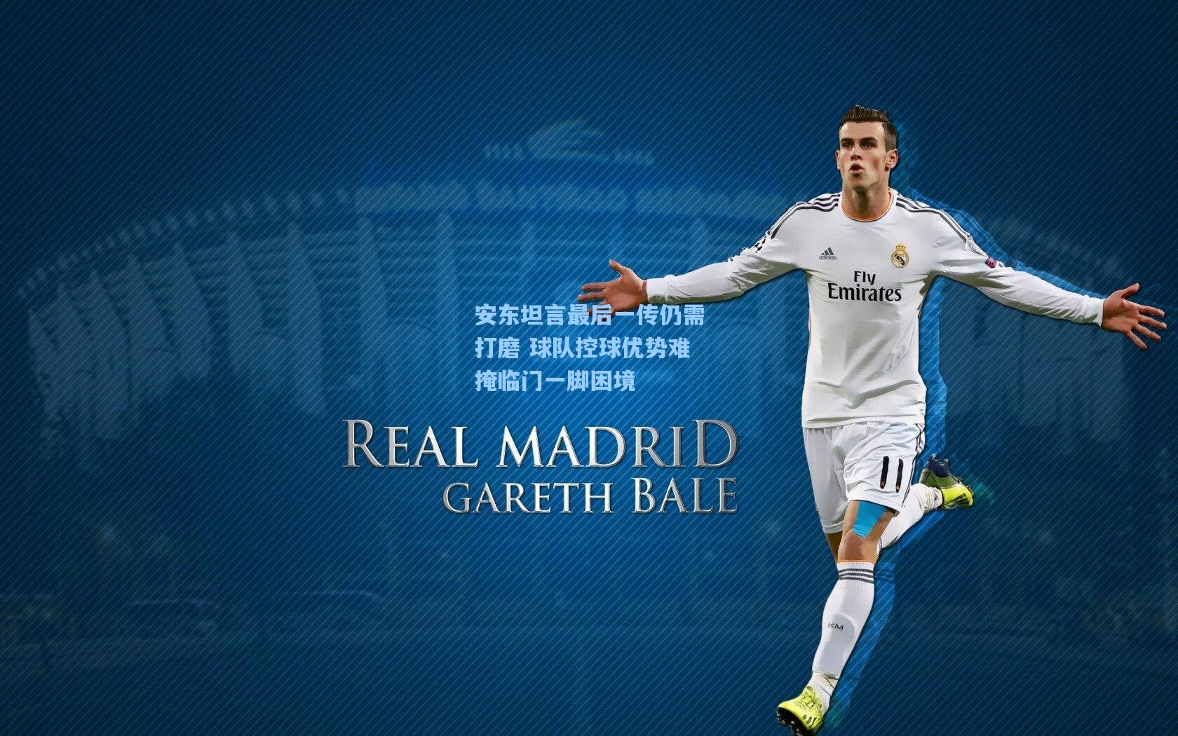 安东坦言最后一传仍需打磨 球队控球优势难掩临门一脚困境